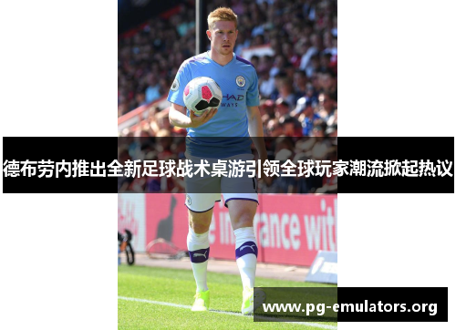 德布劳内推出全新足球战术桌游引领全球玩家潮流掀起热议
