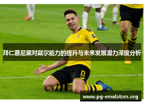 拜仁慕尼黑对戴尔能力的提升与未来发展潜力深度分析