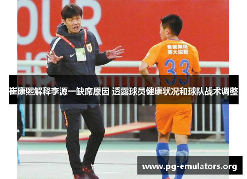 崔康熙解释李源一缺席原因 透露球员健康状况和球队战术调整