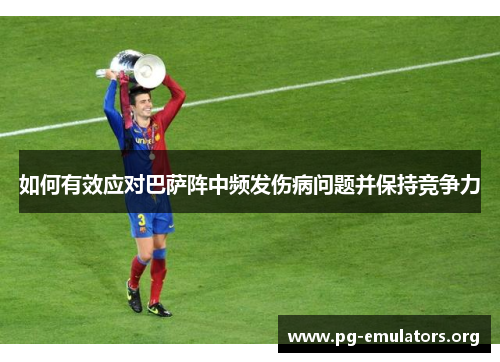 如何有效应对巴萨阵中频发伤病问题并保持竞争力