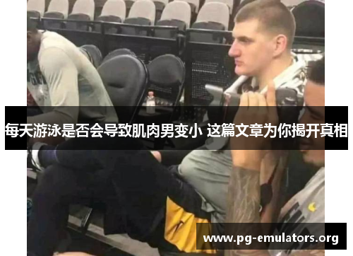 每天游泳是否会导致肌肉男变小 这篇文章为你揭开真相
