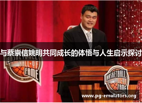 与蔡崇信姚明共同成长的体悟与人生启示探讨