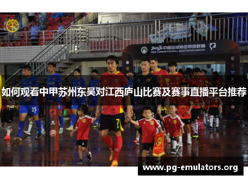 如何观看中甲苏州东吴对江西庐山比赛及赛事直播平台推荐