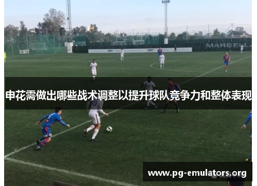 申花需做出哪些战术调整以提升球队竞争力和整体表现