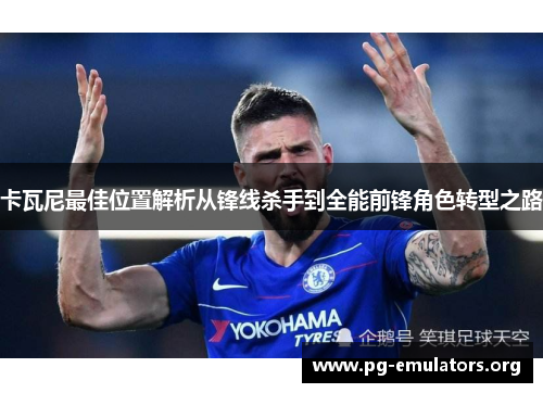 卡瓦尼最佳位置解析从锋线杀手到全能前锋角色转型之路