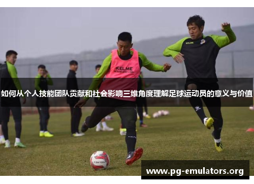 如何从个人技能团队贡献和社会影响三维角度理解足球运动员的意义与价值