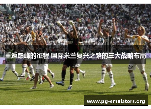 重返巅峰的征程 国际米兰复兴之路的三大战略布局