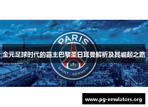 金元足球时代的霸主巴黎圣日耳曼解析及其崛起之路