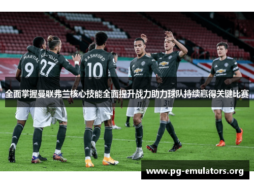 全面掌握曼联弗兰核心技能全面提升战力助力球队持续赢得关键比赛