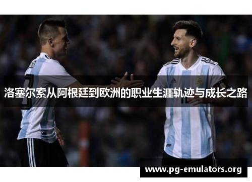 洛塞尔索从阿根廷到欧洲的职业生涯轨迹与成长之路