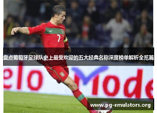 盘点葡萄牙足球队史上最受欢迎的五大经典名称深度榜单解析全览篇