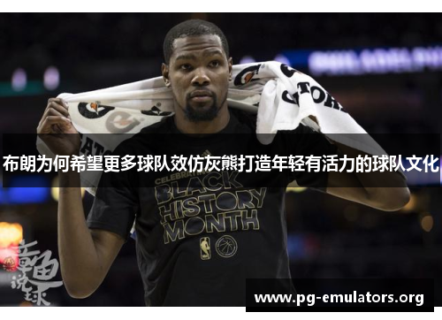 布朗为何希望更多球队效仿灰熊打造年轻有活力的球队文化