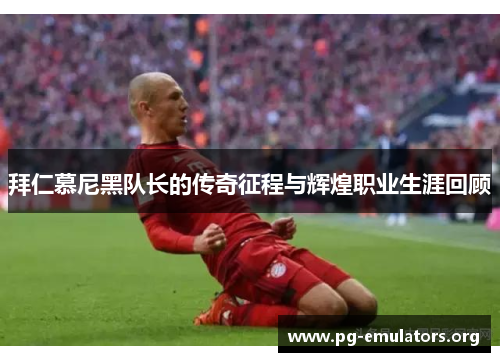 拜仁慕尼黑队长的传奇征程与辉煌职业生涯回顾