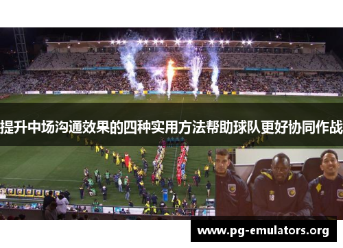 提升中场沟通效果的四种实用方法帮助球队更好协同作战