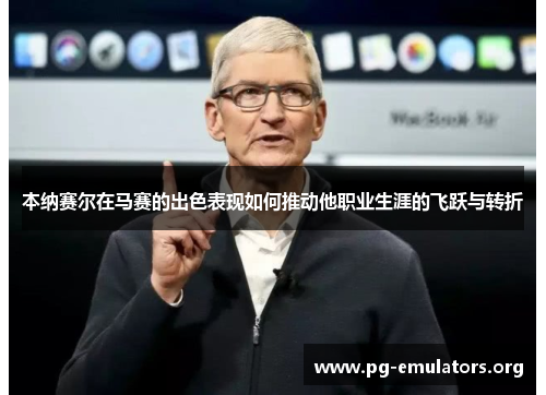 本纳赛尔在马赛的出色表现如何推动他职业生涯的飞跃与转折