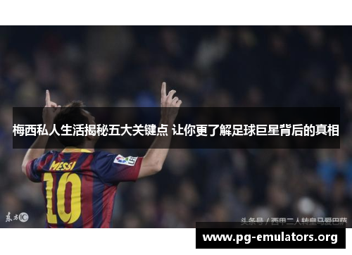 梅西私人生活揭秘五大关键点 让你更了解足球巨星背后的真相