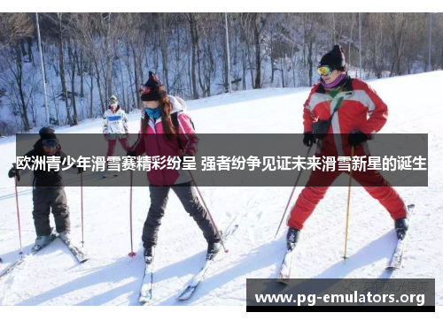 欧洲青少年滑雪赛精彩纷呈 强者纷争见证未来滑雪新星的诞生
