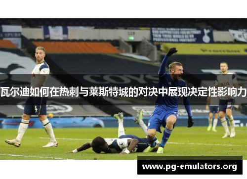 瓦尔迪如何在热刺与莱斯特城的对决中展现决定性影响力