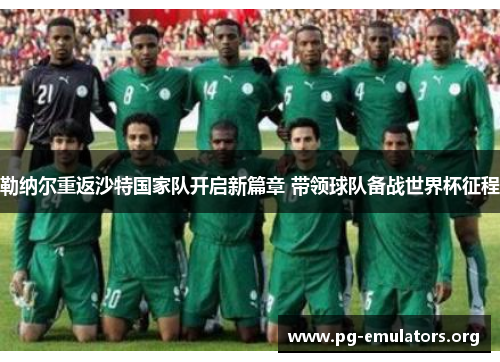 勒纳尔重返沙特国家队开启新篇章 带领球队备战世界杯征程