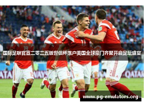 国际足联官宣二零二五版世俱杯落户美国全球豪门齐聚开启足坛盛宴