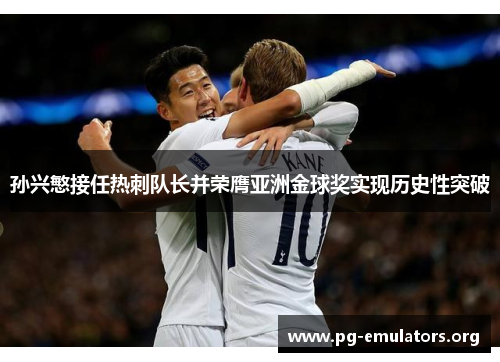 孙兴慜接任热刺队长并荣膺亚洲金球奖实现历史性突破