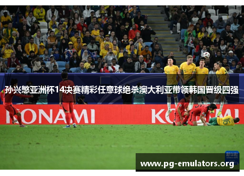 孙兴慜亚洲杯14决赛精彩任意球绝杀澳大利亚带领韩国晋级四强