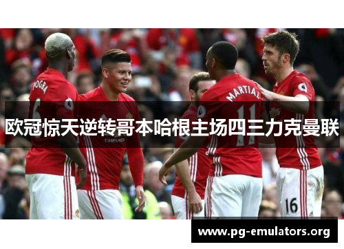 欧冠惊天逆转哥本哈根主场四三力克曼联