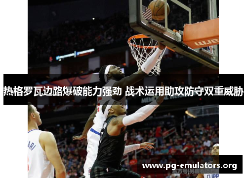 热格罗瓦边路爆破能力强劲 战术运用助攻防守双重威胁