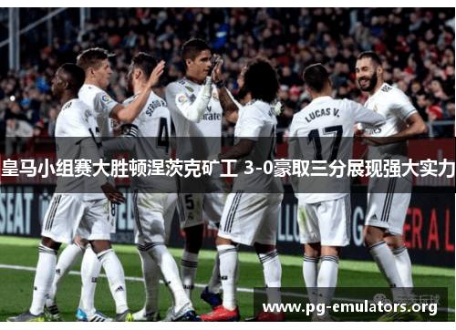 皇马小组赛大胜顿涅茨克矿工 3-0豪取三分展现强大实力