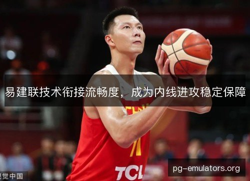 易建联技术衔接流畅度，成为内线进攻稳定保障