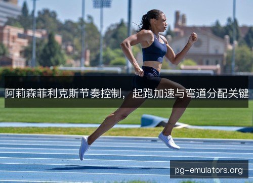 阿莉森菲利克斯节奏控制，起跑加速与弯道分配关键